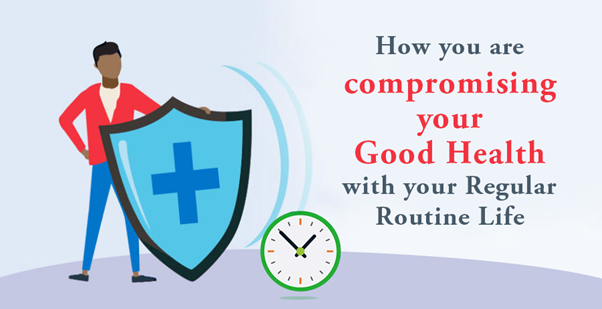 How you are compromising your good health with your regular routine life