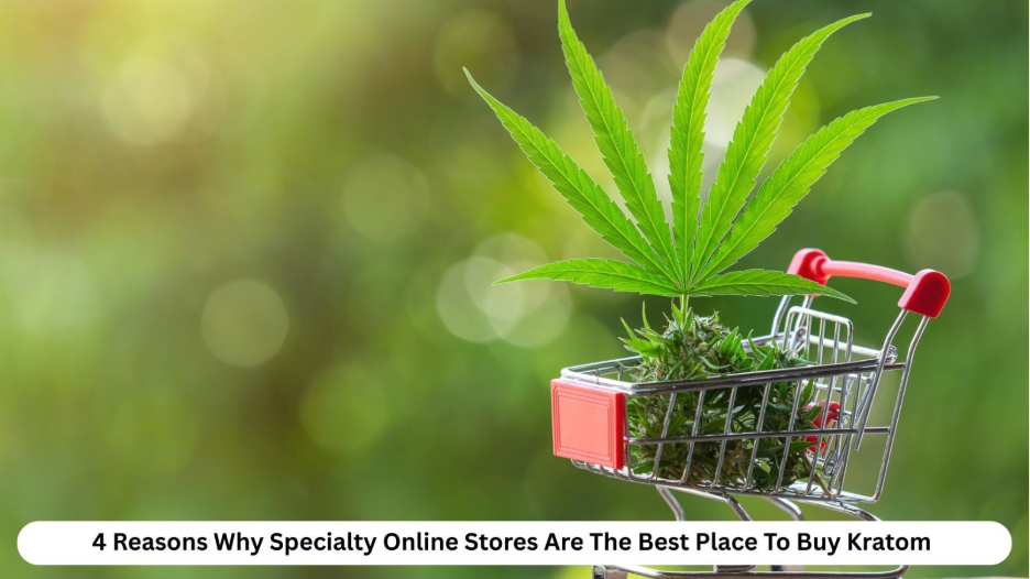 4 Reasons Why Specialty Online Stores Are The Best Place To Buy Kratom