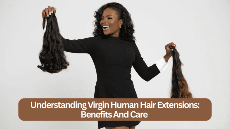 Understanding Virgin Human Hair Extensions: Benefits And Care